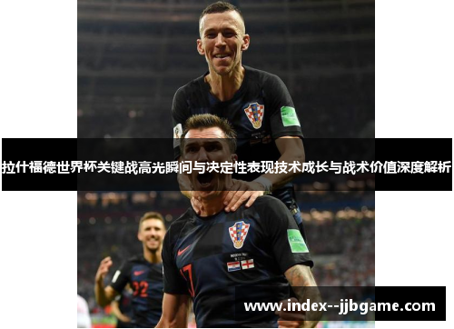 拉什福德世界杯关键战高光瞬间与决定性表现技术成长与战术价值深度解析 拉什福德世界杯关键战高光瞬间与决定性表现技术成长与战术价值深度解析