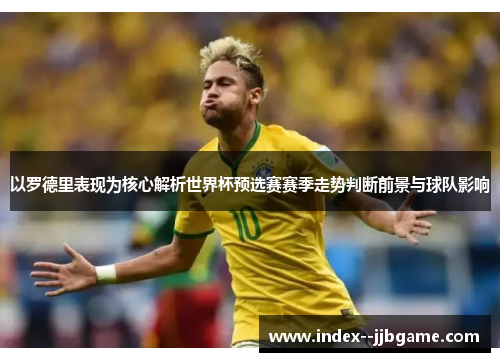 以罗德里表现为核心解析世界杯预选赛赛季走势判断前景与球队影响