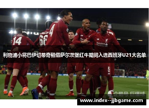 利物浦小将巴伊切蒂奇租借萨尔茨堡红牛期间入选西班牙U21大名单 利物浦小将巴伊切蒂奇租借萨尔茨堡红牛期间入选西班牙U21大名单