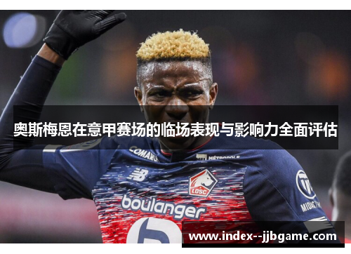 奥斯梅恩在意甲赛场的临场表现与影响力全面评估 奥斯梅恩在意甲赛场的临场表现与影响力全面评估