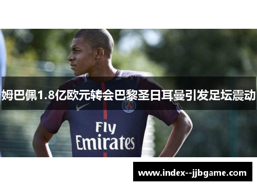 姆巴佩1.8亿欧元转会巴黎圣日耳曼引发足坛震动