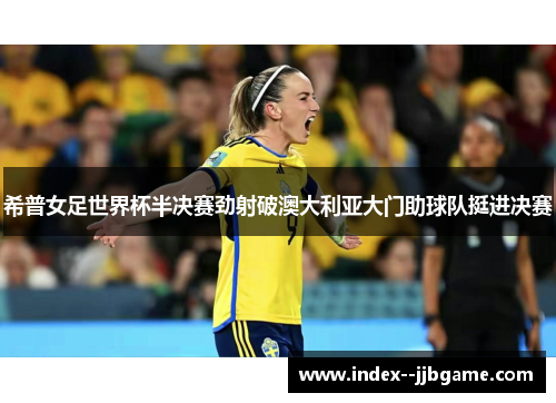 希普女足世界杯半决赛劲射破澳大利亚大门助球队挺进决赛 希普女足世界杯半决赛劲射破澳大利亚大门助球队挺进决赛