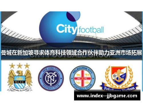 曼城在新加坡寻求体育科技领域合作伙伴助力亚洲市场拓展 曼城在新加坡寻求体育科技领域合作伙伴助力亚洲市场拓展