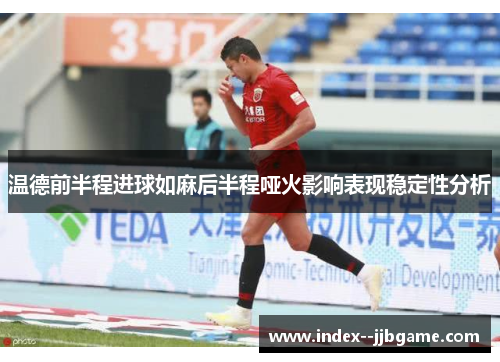 温德前半程进球如麻后半程哑火影响表现稳定性分析 温德前半程进球如麻后半程哑火影响表现稳定性分析