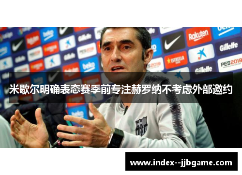 米歇尔明确表态赛季前专注赫罗纳不考虑外部邀约 米歇尔明确表态赛季前专注赫罗纳不考虑外部邀约