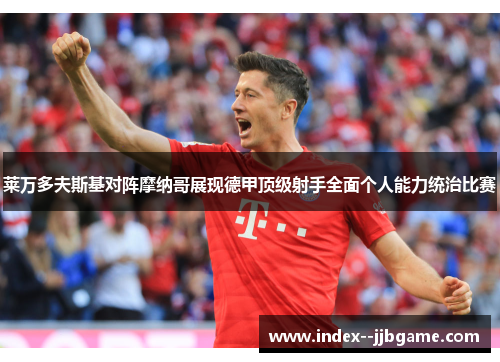 莱万多夫斯基对阵摩纳哥展现德甲顶级射手全面个人能力统治比赛