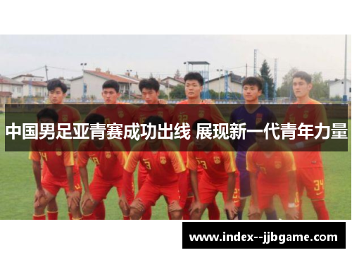 中国男足亚青赛成功出线 展现新一代青年力量