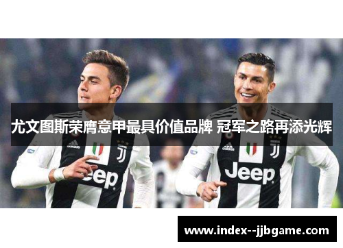 尤文图斯荣膺意甲最具价值品牌 冠军之路再添光辉