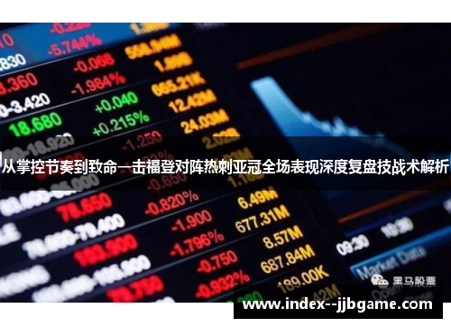 从掌控节奏到致命一击福登对阵热刺亚冠全场表现深度复盘技战术解析 从掌控节奏到致命一击福登对阵热刺亚冠全场表现深度复盘技战术解析
