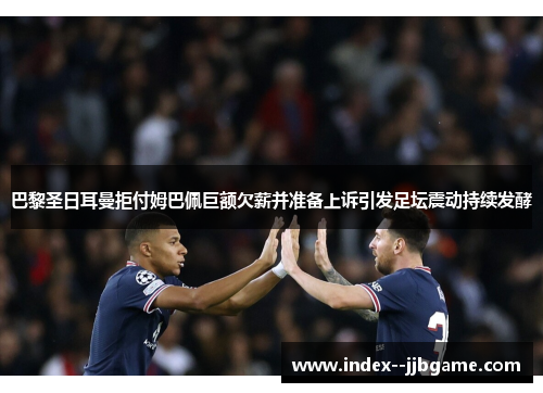 巴黎圣日耳曼拒付姆巴佩巨额欠薪并准备上诉引发足坛震动持续发酵 巴黎圣日耳曼拒付姆巴佩巨额欠薪并准备上诉引发足坛震动持续发酵