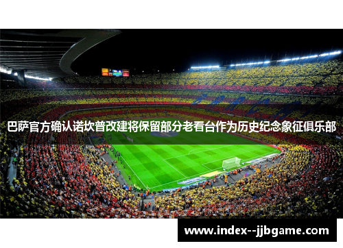 巴萨官方确认诺坎普改建将保留部分老看台作为历史纪念象征俱乐部