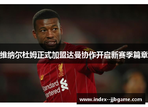 维纳尔杜姆正式加盟达曼协作开启新赛季篇章 维纳尔杜姆正式加盟达曼协作开启新赛季篇章