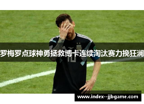 罗梅罗点球神勇拯救博卡连续淘汰赛力挽狂澜 罗梅罗点球神勇拯救博卡连续淘汰赛力挽狂澜