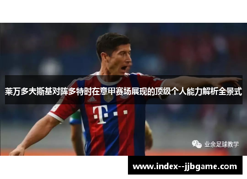 莱万多夫斯基对阵多特时在意甲赛场展现的顶级个人能力解析全景式 莱万多夫斯基对阵多特时在意甲赛场展现的顶级个人能力解析全景式