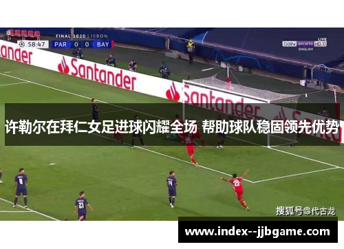 许勒尔在拜仁女足进球闪耀全场 帮助球队稳固领先优势 许勒尔在拜仁女足进球闪耀全场 帮助球队稳固领先优势