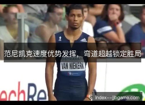 范尼凯克速度优势发挥,弯道超越锁定胜局 范尼凯克速度优势发挥,弯道超越锁定胜局