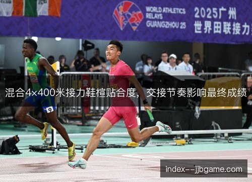 混合4×400米接力鞋楦贴合度，交接节奏影响最终成绩